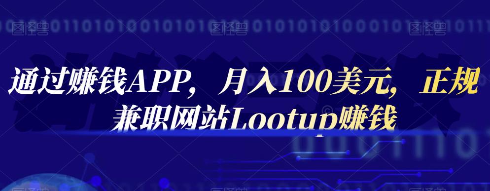 通过赚钱APP，月入100美元，正规兼职网站Lootup赚钱网创吧-网创项目资源站-副业项目-创业项目-搞钱项目共创吧