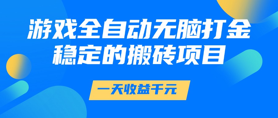 游戏全自动无脑打金，一天收益1000+，稳定的搬砖项目网创吧-网创项目资源站-副业项目-创业项目-搞钱项目共创吧
