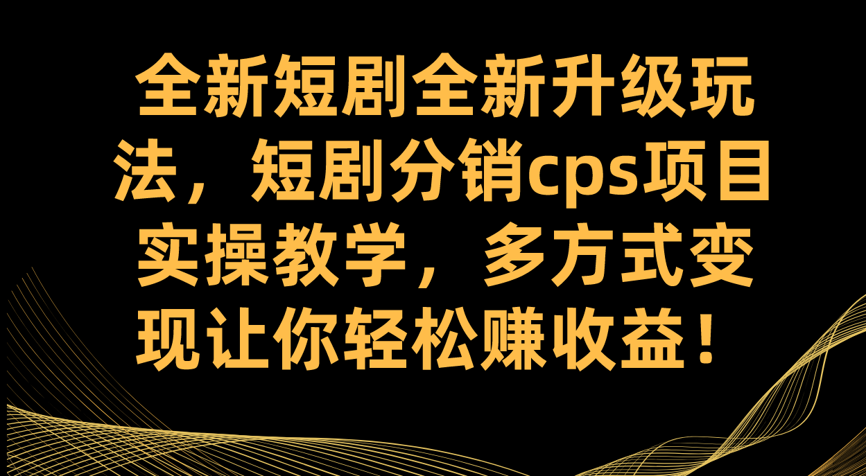 全新短剧全新升级玩法，短剧分销cps项目实操教学 多方式变现让你轻松赚收益网创吧-网创项目资源站-副业项目-创业项目-搞钱项目共创吧