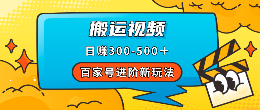 百家号进阶新玩法，靠搬运视频，轻松日赚500＋，附详细操作流程共创吧-网创项目资源站-副业项目-创业项目-搞钱项目共创吧