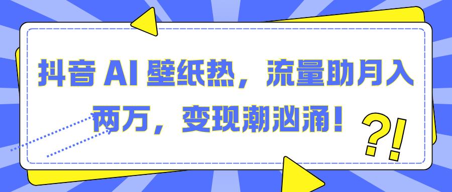 抖音 AI 壁纸热，流量助月入两万，变现潮汹涌！网创吧-网创项目资源站-副业项目-创业项目-搞钱项目共创吧