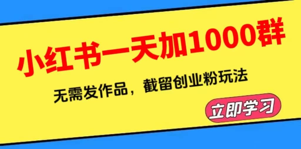 小红书一天加1000群,无需发作品,截留创业粉玩法 (附软件)网创吧-网创项目资源站-副业项目-创业项目-搞钱项目共创吧
