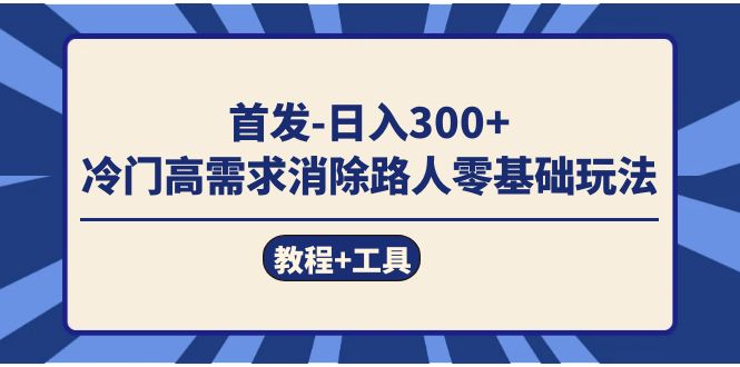 首发日入300+  冷门高需求消除路人零基础玩法（教程+工具）共创吧-网创项目资源站-副业项目-创业项目-搞钱项目共创吧