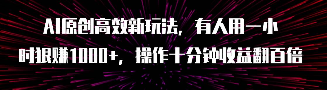 AI原创高效新玩法，有人用一小时狠赚1000+操作十分钟收益翻百倍（附软件）共创吧-网创项目资源站-副业项目-创业项目-搞钱项目共创吧