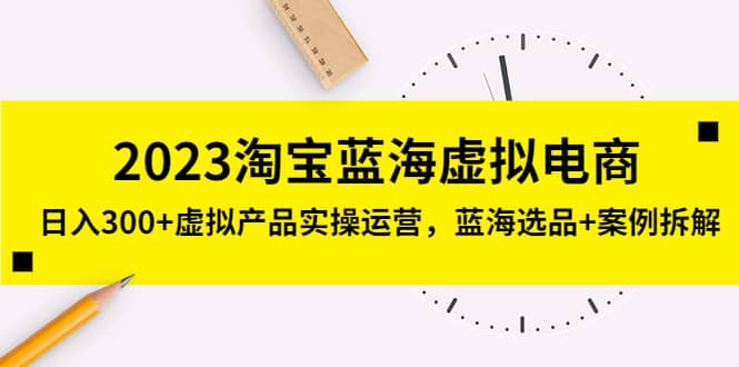 2023淘宝蓝海虚拟电商，虚拟产品实操运营，蓝海选品+案例拆解网创吧-网创项目资源站-副业项目-创业项目-搞钱项目共创吧
