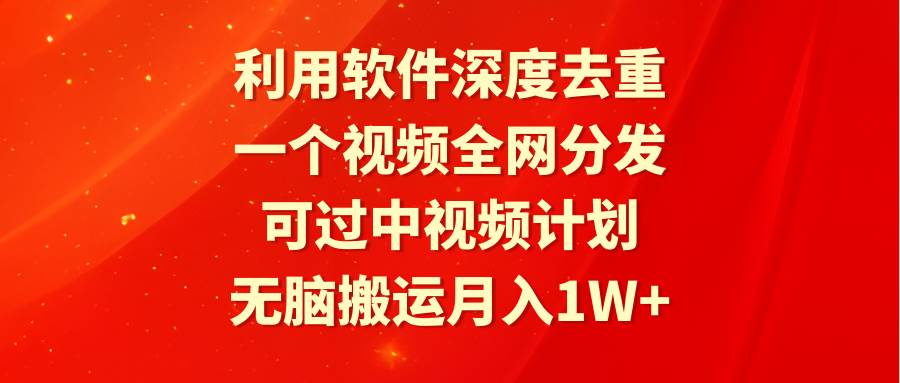 利用软件深度去重，一个视频全网分发，可过中视频计划，无脑搬运月入1W+共创吧-网创项目资源站-副业项目-创业项目-搞钱项目共创吧