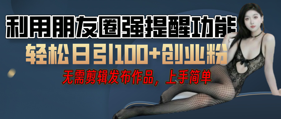 利用微信朋友圈”小红点”功能,引流精准创业粉,无需剪辑视频,发布作品,单人单日引流100+创业粉!网创吧-网创项目资源站-副业项目-创业项目-搞钱项目共创吧