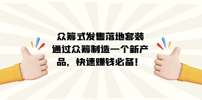 众筹式·发售落地套装：通过众筹制造一个新产品，快速赚钱必备！共创吧-网创项目资源站-副业项目-创业项目-搞钱项目共创吧
