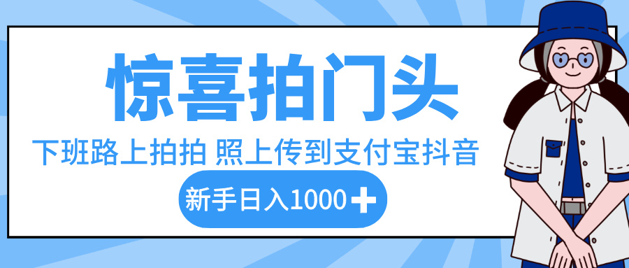 惊喜拍门头,下班路上拍拍照片,上传到支付宝和抖音新手日入 1000+网创吧-网创项目资源站-副业项目-创业项目-搞钱项目共创吧