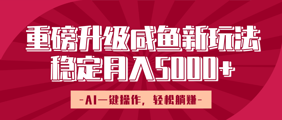 重磅升级咸鱼新玩法，AI一键操作，轻松躺赚，稳定月入5000+网创吧-网创项目资源站-副业项目-创业项目-搞钱项目共创吧