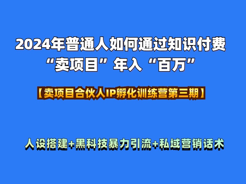 2024年普通人如何通过知识付费“卖项目”年入“百万”人设搭建-黑科技暴力引流-全流程共创吧-网创项目资源站-副业项目-创业项目-搞钱项目共创吧