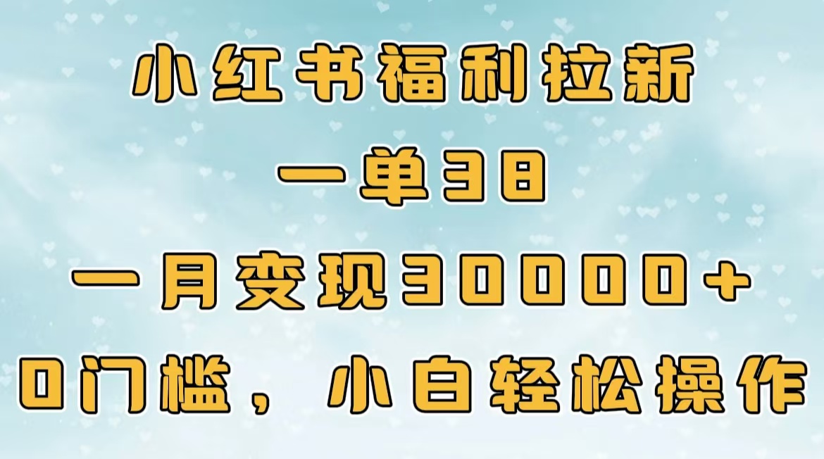 小红书福利拉新,一单38,一月30000+轻轻松松,0门槛小白轻松操作网创吧-网创项目资源站-副业项目-创业项目-搞钱项目共创吧