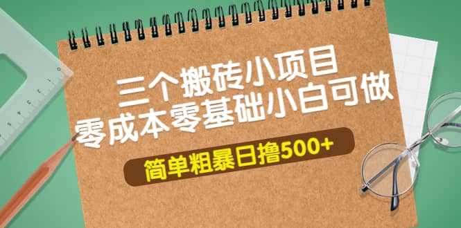 三个搬砖小项目，零成本零基础小白简单粗暴轻松日撸500+网创吧-网创项目资源站-副业项目-创业项目-搞钱项目共创吧