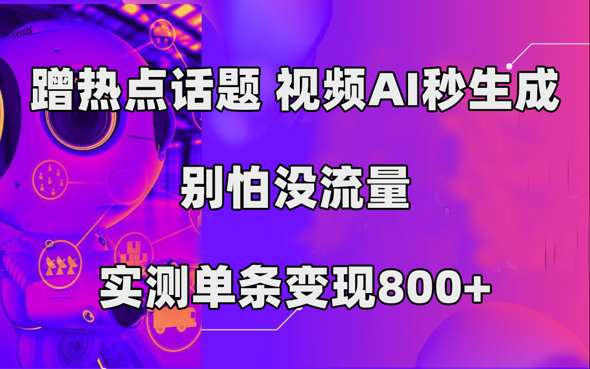 蹭热点话题，视频AI秒生成，别怕没流量，实测单条变现800+共创吧-网创项目资源站-副业项目-创业项目-搞钱项目共创吧