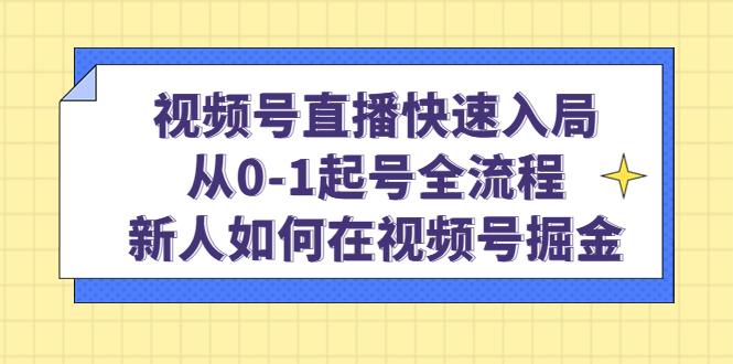 视频号直播快速入局：从0-1起号全流程，新人如何在视频号掘金网创吧-网创项目资源站-副业项目-创业项目-搞钱项目共创吧