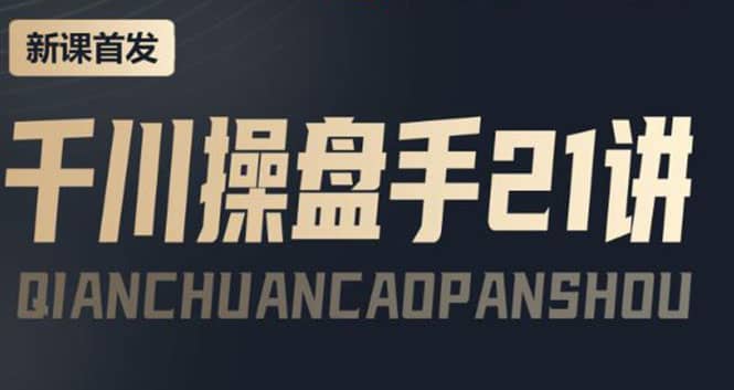 某收费课程：千川操盘手实操，让人人成为千川操盘手网创吧-网创项目资源站-副业项目-创业项目-搞钱项目共创吧