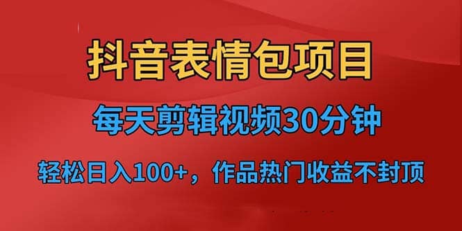抖音表情包项目，每天剪辑表情包上传短视频平台，日入3位数+已实操跑通网创吧-网创项目资源站-副业项目-创业项目-搞钱项目共创吧