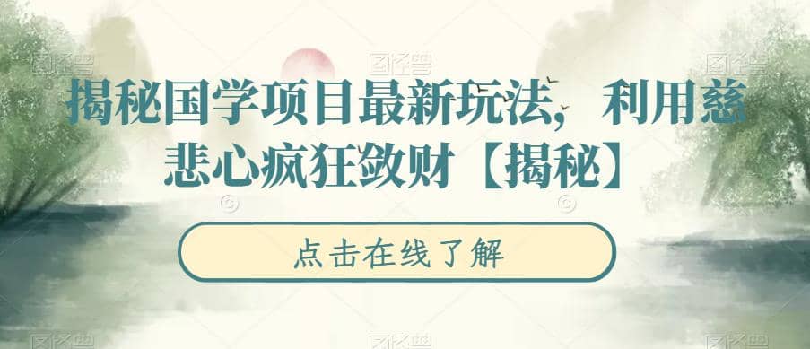 揭秘国学项目最新玩法，利用慈悲心疯狂敛财【揭秘】网创吧-网创项目资源站-副业项目-创业项目-搞钱项目共创吧