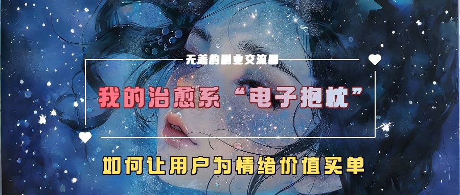 我的治愈系“电子抱枕”，如何让用户为情绪价值买单！网创吧-网创项目资源站-副业项目-创业项目-搞钱项目共创吧