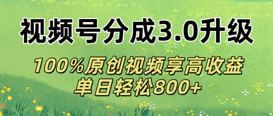 视频号分成3.0升级!100%原创视频享高收益，单日轻松800+网创吧-网创项目资源站-副业项目-创业项目-搞钱项目共创吧