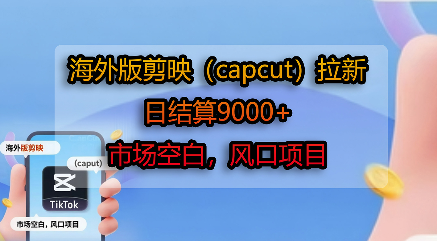 海外版剪映（capcut）拉新，日结算9000+，市场空白，风口项目网创吧-网创项目资源站-副业项目-创业项目-搞钱项目网创吧