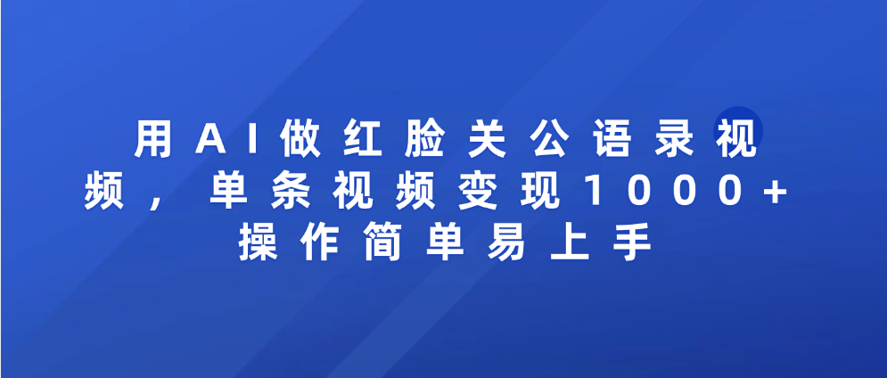 用AI做红脸关公语录视频，单条视频变现1000+ 操作简单易上手网创吧-网创项目资源站-副业项目-创业项目-搞钱项目共创吧