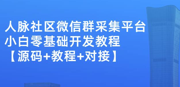 外面卖1000的人脉社区微信群采集平台小白0基础开发教程【源码+教程+对接】网创吧-网创项目资源站-副业项目-创业项目-搞钱项目网创吧