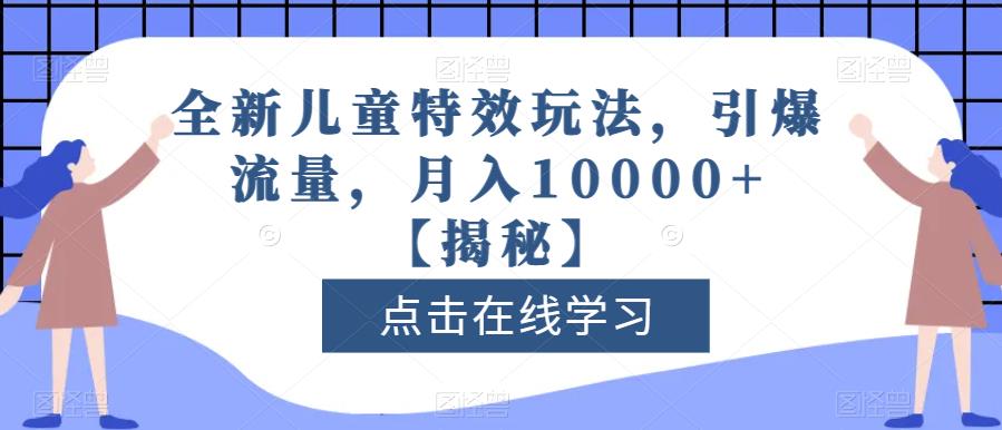 全新儿童特效玩法，引爆流量，月入10000+【揭秘】共创吧-网创项目资源站-副业项目-创业项目-搞钱项目共创吧