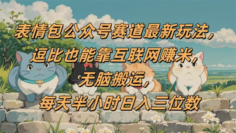表情包公众号赛道，逗比也能靠互联网赚米，无脑搬运，小白也能日入三位数网创吧-网创项目资源站-副业项目-创业项目-搞钱项目共创吧