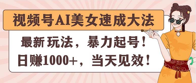 视频号AI美女速成大法，暴力起号，日赚1000+，当天见效网创吧-网创项目资源站-副业项目-创业项目-搞钱项目共创吧