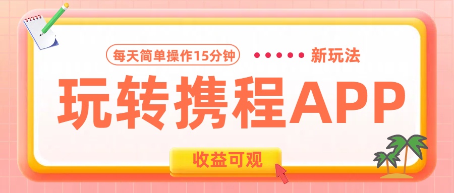 玩转携程APP新玩法，每天简单操作15分钟，收益可观!共创吧-网创项目资源站-副业项目-创业项目-搞钱项目共创吧