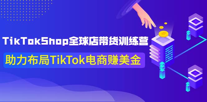TikTokShop全球店带货训练营【更新9月份】助力布局TikTok电商赚美金网创吧-网创项目资源站-副业项目-创业项目-搞钱项目共创吧