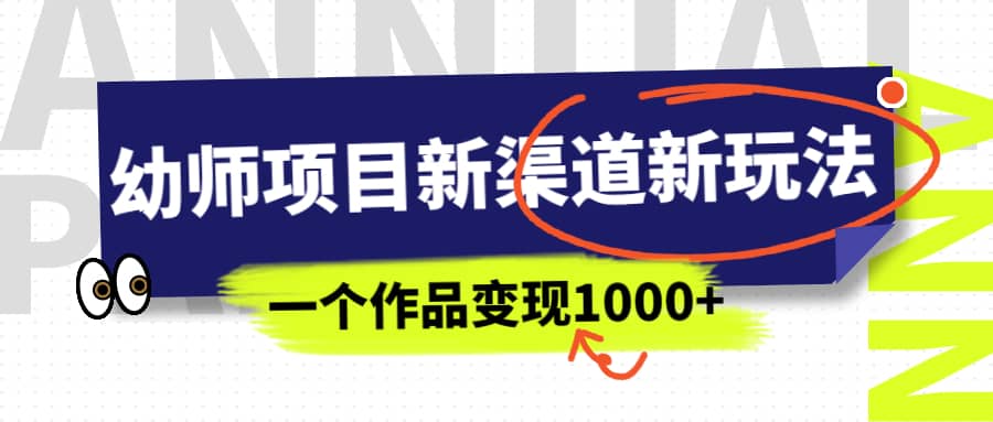 幼师项目新渠道新玩法，一个作品变现1000+，一部手机实现月入过万共创吧-网创项目资源站-副业项目-创业项目-搞钱项目共创吧