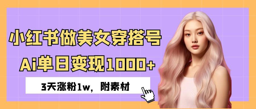 小红书做美女穿搭号，ai单日变现1000+，3天涨粉1w。网创吧-网创项目资源站-副业项目-创业项目-搞钱项目共创吧