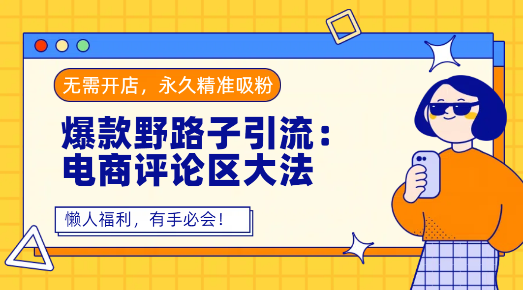 爆款野路子引流：电商评论区大法，无需开店，永久精准吸粉，懒人福利，有手必会！网创吧-网创项目资源站-副业项目-创业项目-搞钱项目共创吧