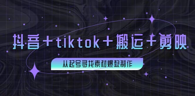 百万粉丝博主·抖音+tiktok+搬运+剪映，从起号寻找素材爆款制作网创吧-网创项目资源站-副业项目-创业项目-搞钱项目共创吧
