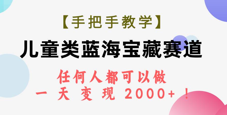 【手把手教学】儿童类蓝海宝藏赛道，任何人都可以做，一天轻松变现2000+！共创吧-网创项目资源站-副业项目-创业项目-搞钱项目共创吧