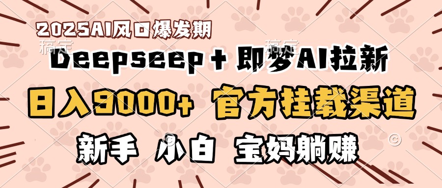 日入9000+！DeepSeep＋即梦拉新，官方挂载渠道，新手小白宝妈躺赚网创吧-网创项目资源站-副业项目-创业项目-搞钱项目共创吧