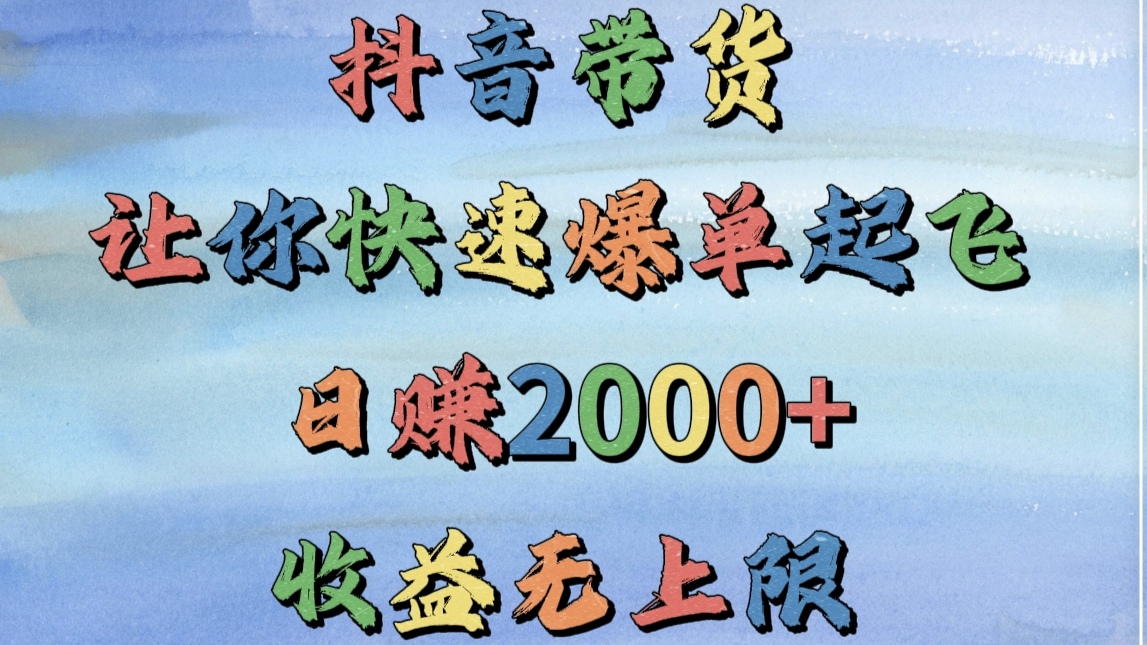 抖音带货，让你快速爆单起飞，日赚2000+，收益无上限网创吧-网创项目资源站-副业项目-创业项目-搞钱项目网创吧