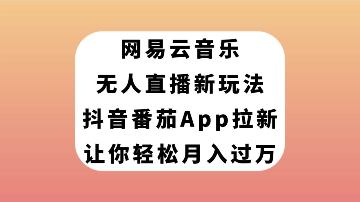 网易云音乐无人直播新玩法，抖音番茄APP拉新，让你轻松月入过万共创吧-网创项目资源站-副业项目-创业项目-搞钱项目共创吧