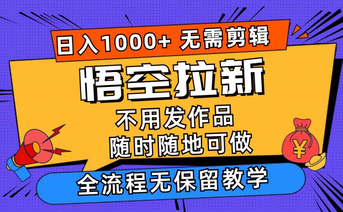 悟空拉新日入1000+无需剪辑当天上手，一部手机随时随地可做，全流程无…共创吧-网创项目资源站-副业项目-创业项目-搞钱项目共创吧