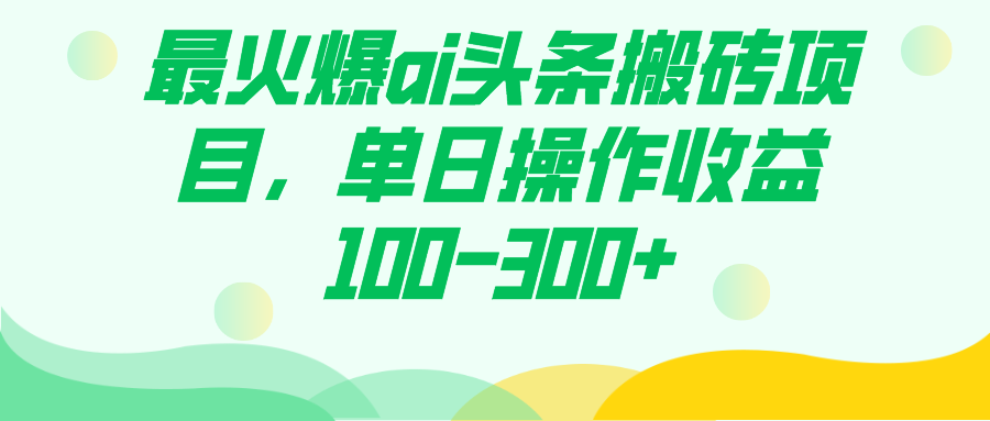 最火爆ai头条搬砖项目，单日操作收益100-300+网创吧-网创项目资源站-副业项目-创业项目-搞钱项目共创吧
