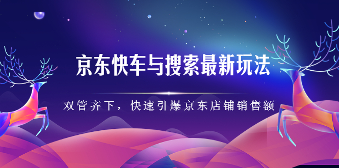 京东快车与搜索最新玩法，四个维度抢占红利，引爆京东平台网创吧-网创项目资源站-副业项目-创业项目-搞钱项目网创吧