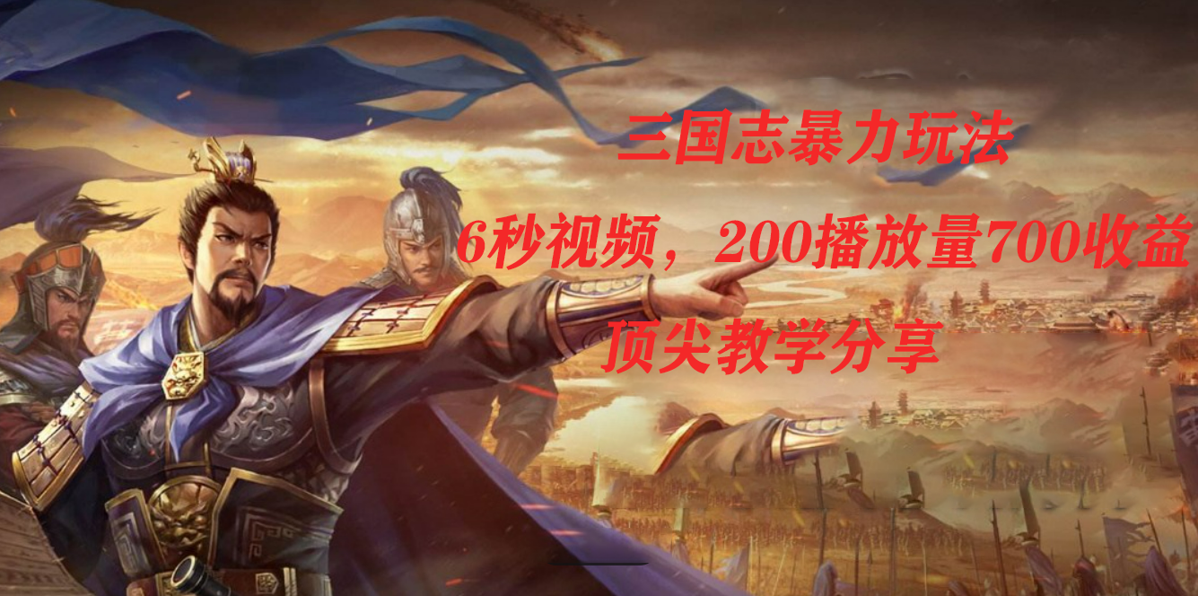 三国志暴力玩法，6秒视频，200播放量700收益，顶尖教学分享网创吧-网创项目资源站-副业项目-创业项目-搞钱项目共创吧
