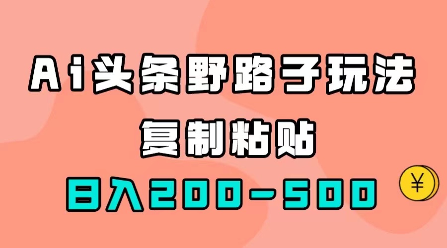 AI头条野路子玩法，只需复制粘贴，日入200-500+共创吧-网创项目资源站-副业项目-创业项目-搞钱项目共创吧
