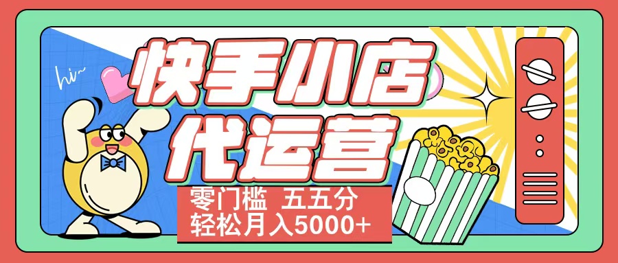 快手小店代运营 零门槛 五五分轻松月入5000+网创吧-网创项目资源站-副业项目-创业项目-搞钱项目共创吧