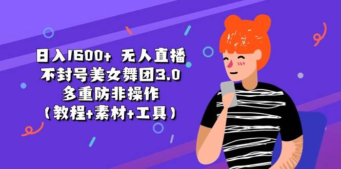 日入1600+ 无人直播不封号美女舞团3.0 多重防非操作（教程+素材+工具）共创吧-网创项目资源站-副业项目-创业项目-搞钱项目共创吧