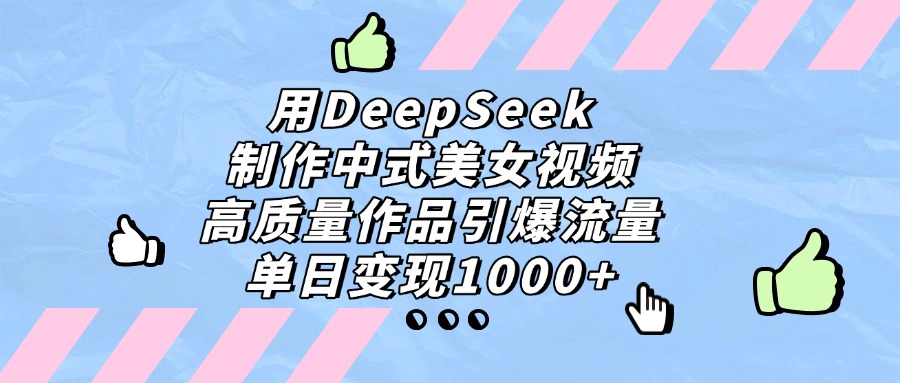 用DeepSeek制作中式美女视频，单日变现1000+，高质量作品引爆流量网创吧-网创项目资源站-副业项目-创业项目-搞钱项目共创吧