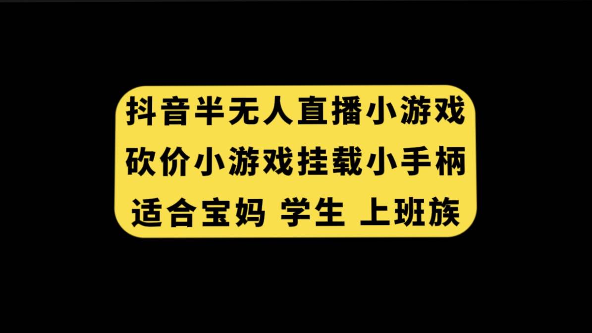 抖音半无人直播砍价小游戏，挂载游戏小手柄， 适合宝妈 学生 上班族网创吧-网创项目资源站-副业项目-创业项目-搞钱项目共创吧