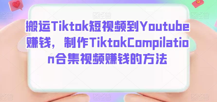 搬运Tiktok短视频到Youtube赚钱，制作Tiktok Compilation合集视频赚钱的方法网创吧-网创项目资源站-副业项目-创业项目-搞钱项目共创吧